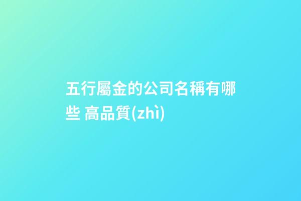 五行屬金的公司名稱有哪些 高品質(zhì)-第1張-公司起名-玄機派